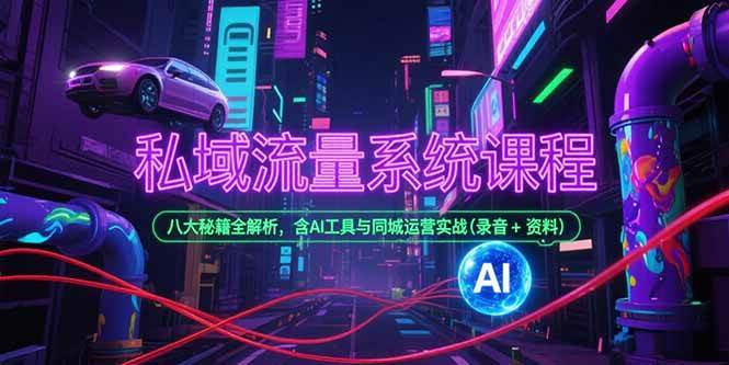 私域流量系统课程,八大秘籍全解析,含AI工具与同城运营实战(录音+资料)