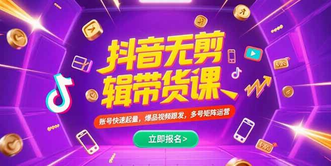 抖音不剪辑带货课,账号快速起量,爆品视频跟发,多号矩阵运营