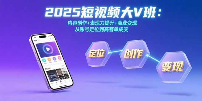 2025短视频大V班:内容创作+表现力提升+商业变现 从账号定位到高客单成交