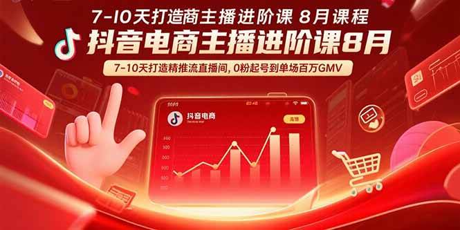 抖音电商主播进阶课8月 7-10天打造精准推流直播间,0粉起号到单场百万GMV