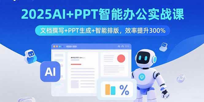 2025AI+PPT智能办公实战课:文档撰写+PPT生成+智能排版,效率提升300%