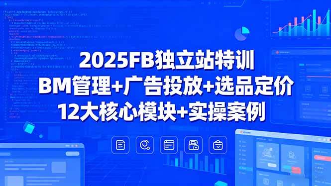 2025FB独立站特训,BM管理+广告投放+选品定价,12大核心模块+实操案例