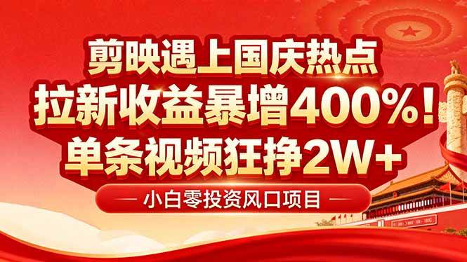 国庆流量风口!剪映小白吃红利:0基础几分钟一条,拉新收益暴涨400%,…