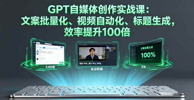 GPT自媒体创作实战课:文案批量化、视频自动化、标题生成,效率提升100倍