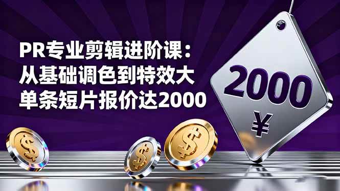 PR专业剪辑进阶课:从基础调色到特效大片的进阶技能,单条短片报价达2000
