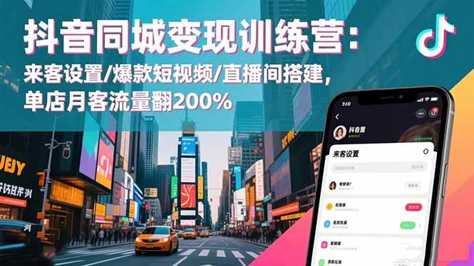 抖音同城变现训练营:来客设置/爆款短视频/直播间搭建,单店月客流量翻200%