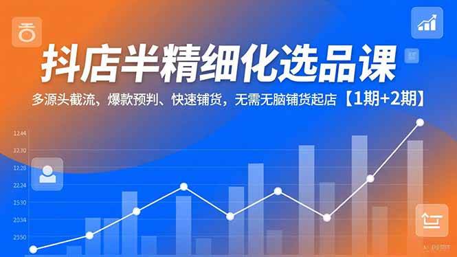 抖店半精细化选品课,多源头截流、爆款预判、快速铺货,无需无脑铺货起店【1期+2期】