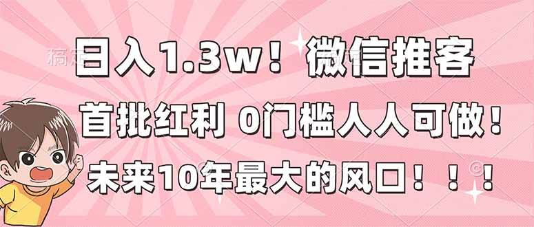 日入1.3w!微信推客,首批红利,未来10年最大的风口,0门槛,人人可做!