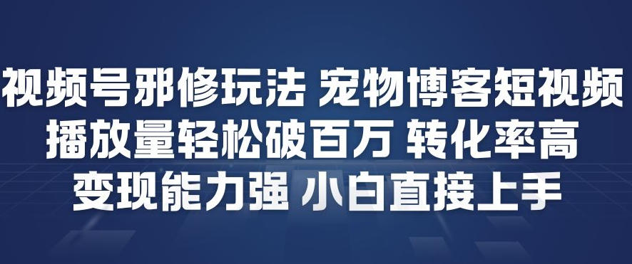 视频号邪修玩法宠物博客短视频,播放量轻松破百万,转化率高,变现能力强,小白直接上手