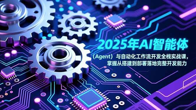2025年AI智能体与自动化工作流开发全栈实战课,掌握从搭建到部署落地完整开发能力