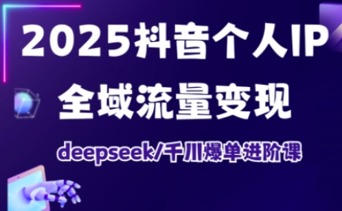 抖音个人IP全域流量变现进阶课,deepseek千川爆单进阶课