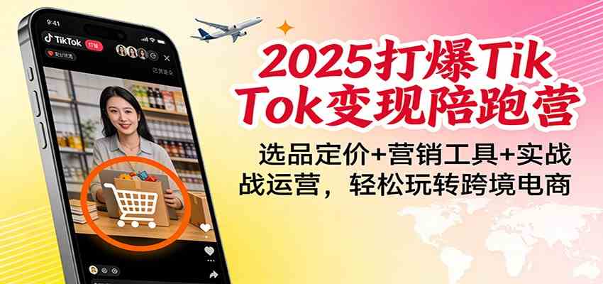 2025打爆TikTok变现陪跑营:选品定价+营销工具+实战运营,轻松玩转跨境电商