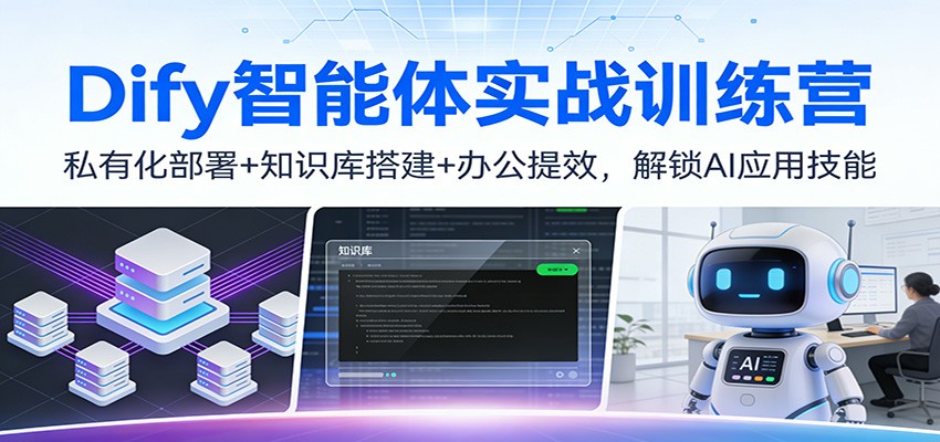 Dify智能体实战训练营:私有化部署+知识库搭建+办公提效,解锁AI应用技能