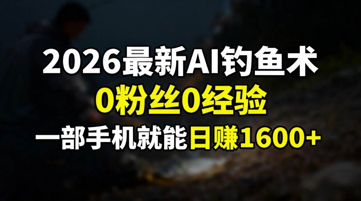 2026最新AI钓鱼术:0粉丝0经验,一部手机就能开启赚钱模式