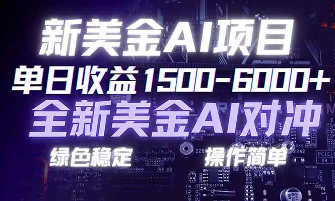 日赚1500-6000+,新美金 AI 对冲项目,合规稳定,小白易上手,创业副业优选,可复制放大