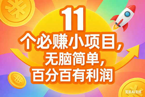 11个必赚小项目,无脑简单,百分百有利润,副业首选,日入300+