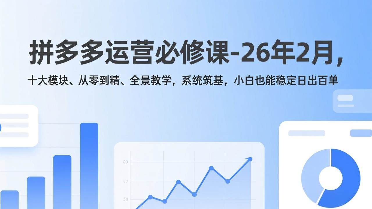 拼多多运营必修课-26年2月,十大模块、从零到精、全景教学,系统筑基,小白也能稳定日出百单