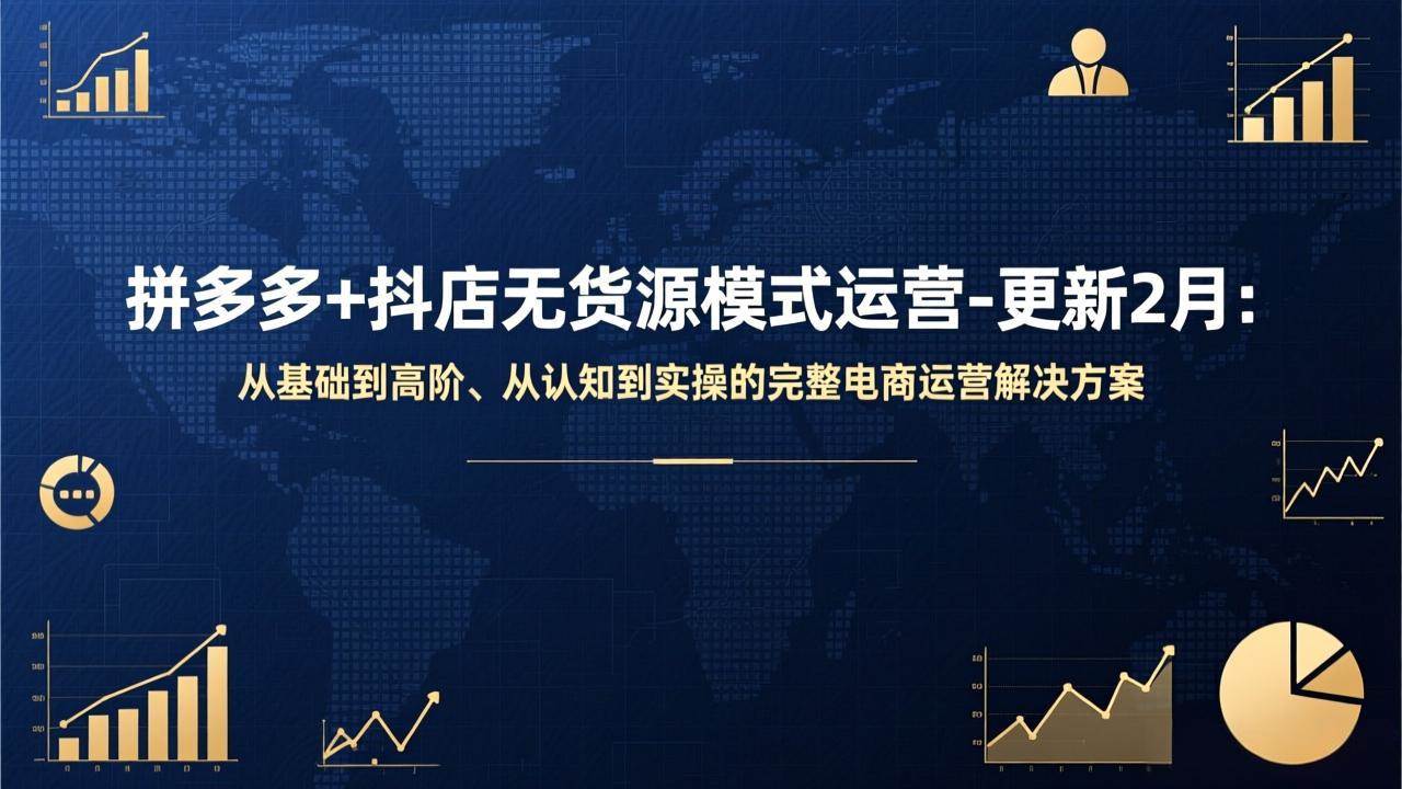 拼多多+抖店无货源模式运营-更新2月:从基础到高阶、从认知到实操的完整电商运营解决方案