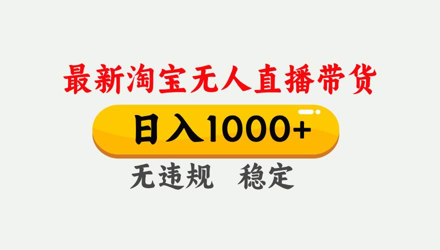 淘宝无人直播【最新】,独家技术,日入1000+,无违规无封号,可矩阵,长期稳定