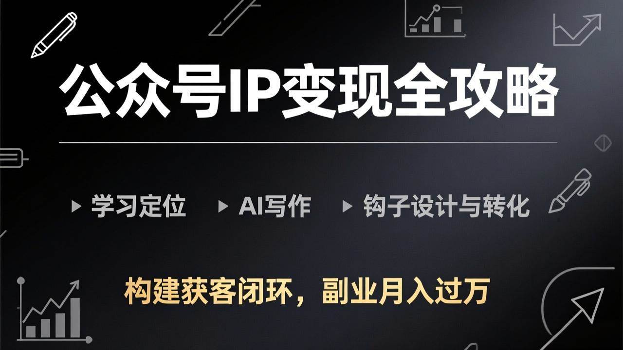 公众号IP变现全攻略-更新,学习定位、AI写作、钩子设计与转化,构建获客闭环,副业月入过万