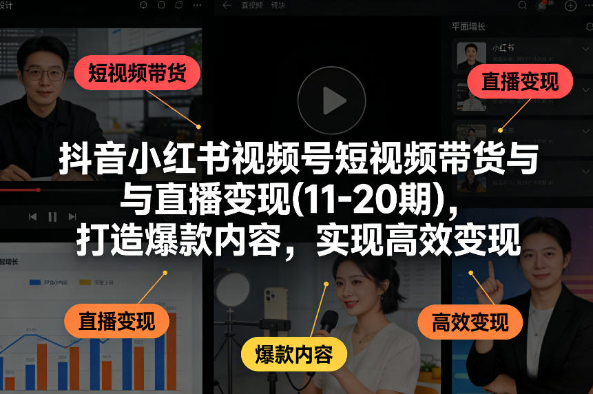 抖音小红书视频号短视频带货与直播变现(10-20期),打造爆款内容,实现高效变现