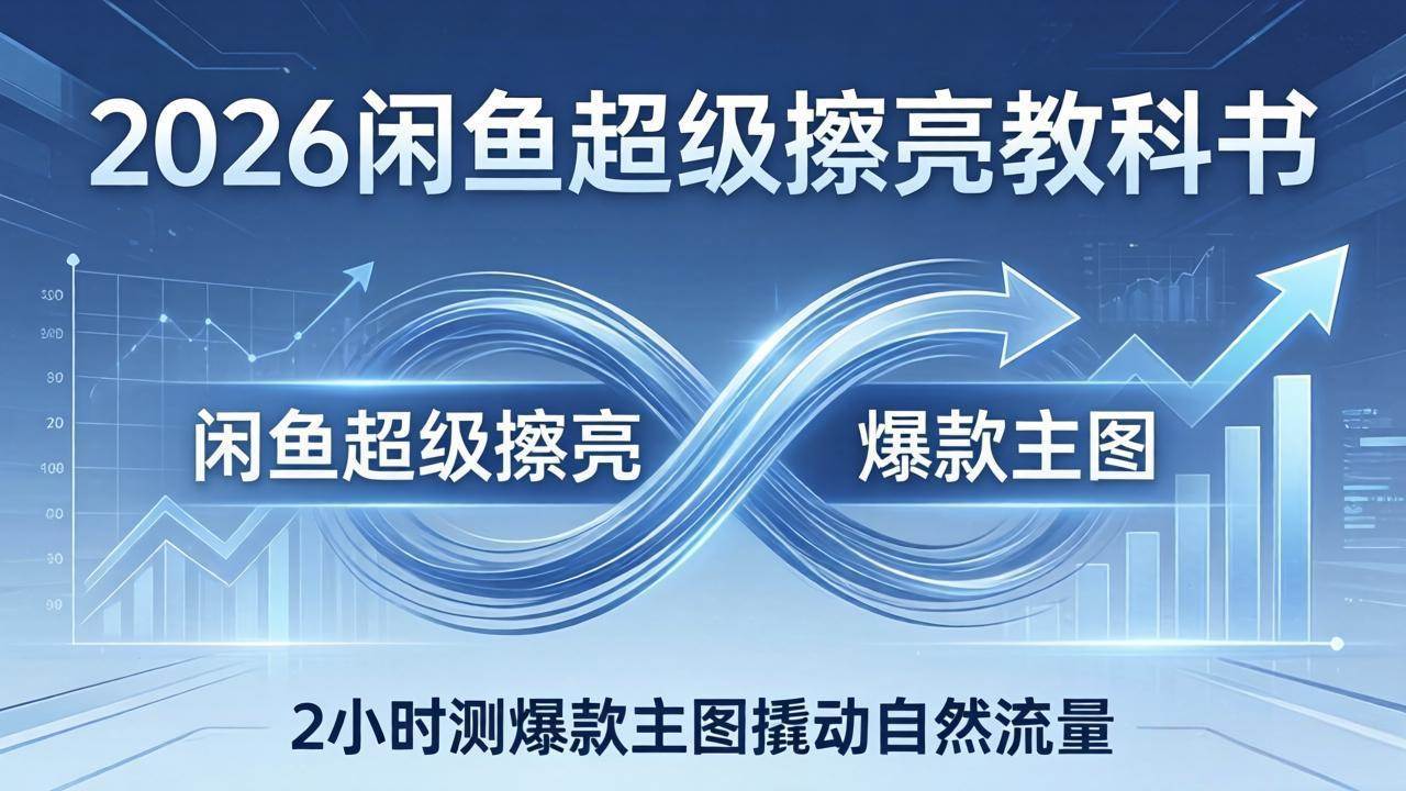 2026闲鱼超级擦亮教科书:底层逻辑出价×转化率,2小时测爆款主图撬动自然流量