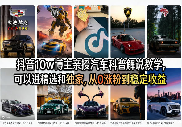 抖音10w博主亲授汽车科普解说教学,可以进精选和独家,从0涨粉到稳定收益