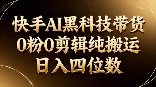 26年最新快手AI黑科技带货,0粉0剪辑,纯搬运,日入四位数