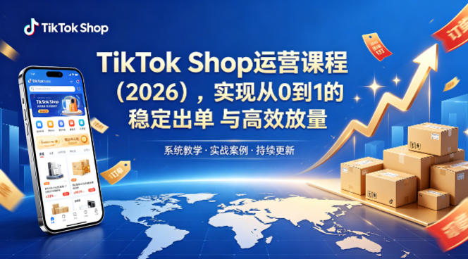 TikTok Shop运营课程,实现从0到1的稳定出单与高效放量