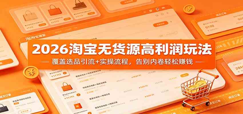 2026淘宝无货源高利润玩法:覆盖选品引流+实操流程,告别内卷轻松赚钱