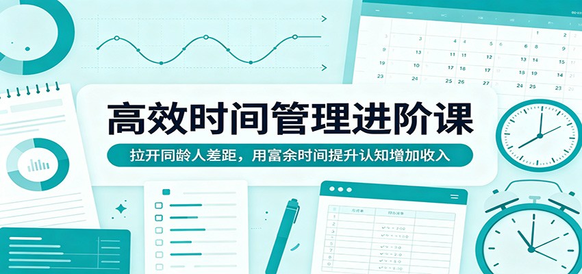 高效时间管理进阶课:拉开同龄人差距,用富余时间提升认知增加收入