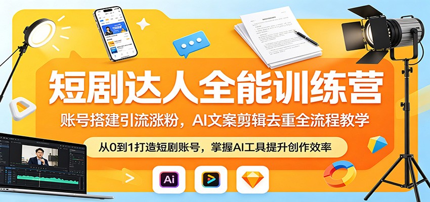 短剧达人全能训练营:账号搭建引流涨粉,AI 文案剪辑去重全流程教学