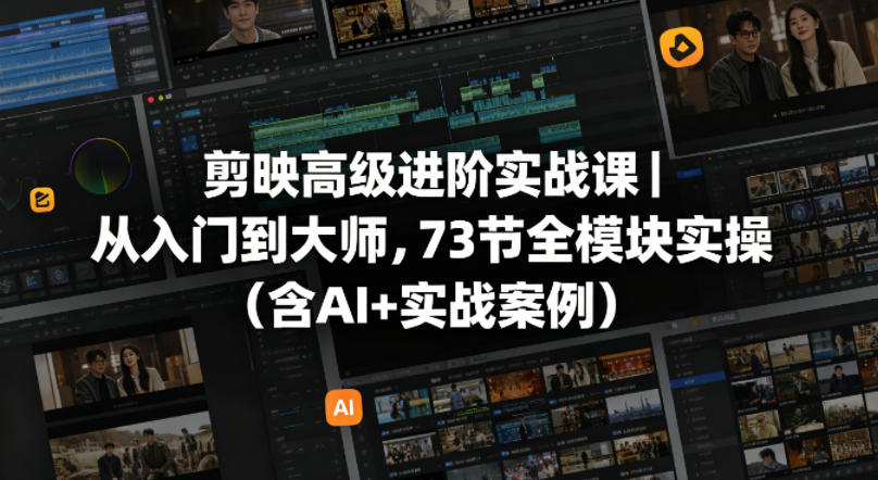 剪映高级进阶实战课|从入门到大师,73节全模块实操