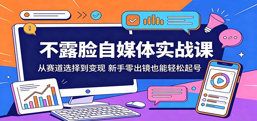 不露脸自媒体实战课:从赛道选择到变现,新手零出镜也能轻松起号