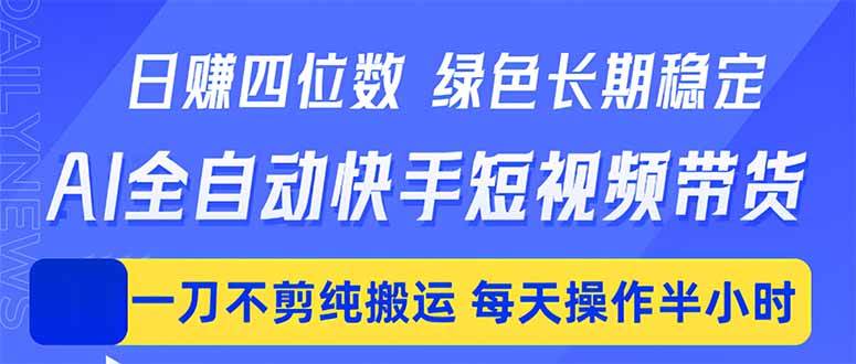 日入四位数!Ai全自动快手短视频带货,绿色长期稳定,一刀不剪纯搬运,每天操作半小时