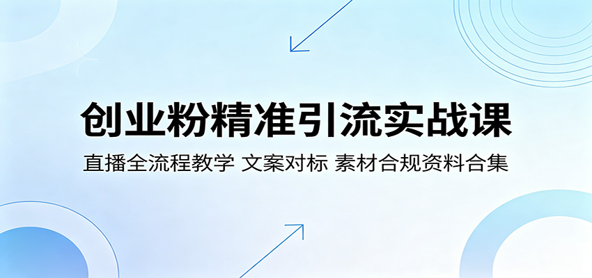 创业粉精准引流实战课:直播全流程教学,文案对标,素材合规资料合集