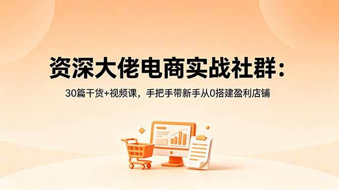 资深大佬电商实战社群:30篇干货+视频课,手把手带新手从0搭建盈利店铺