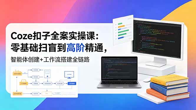 Coze扣子全案实操课:零基础扫盲到高阶精通,智能体创建+工作流搭建全链路