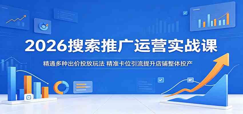 2026搜索推广运营实战课:精通多种出价投放玩法,精准卡位引流提升店铺整体投产