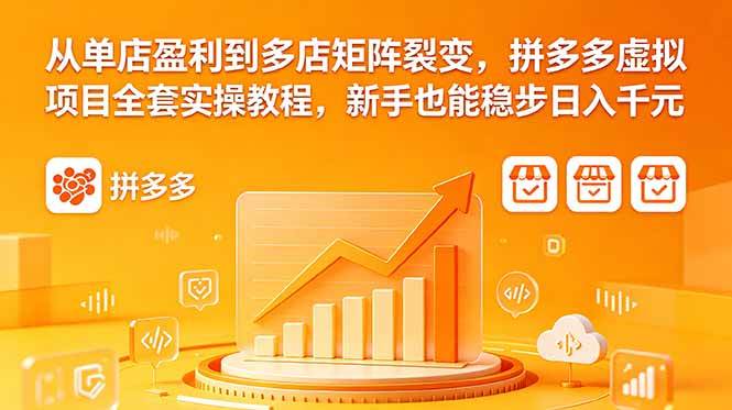 从单店盈利到多店矩阵裂变,拼多多虚拟项目全套实操教程,新手也能稳步日入千元