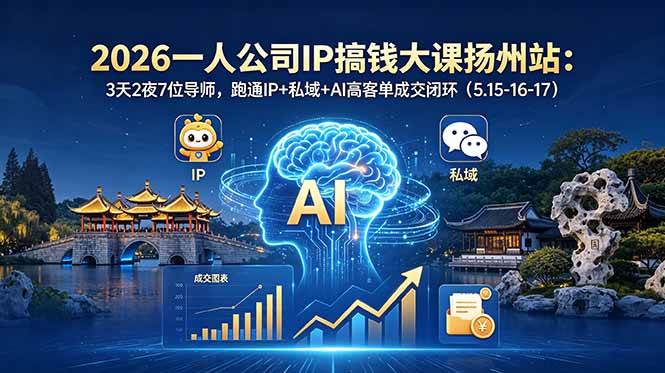 2026一人公司IP搞钱大课扬州站:3天2夜7位导师,跑通IP+私域+AI高客单成交闭环
