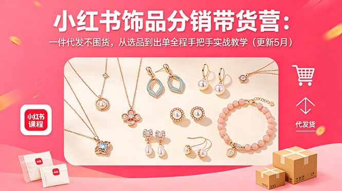 小红书饰品分销带货营:一件代发不囤货,从选品到出单全程手把手实战教学