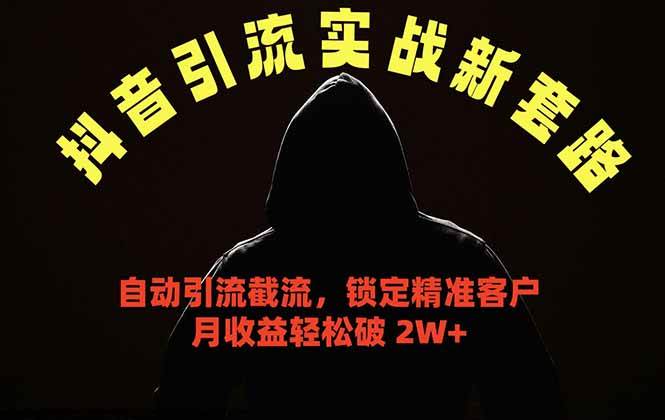 抖音引流实战新套路,挂机自动引流截流精准锁定客户,月收益破 2W+