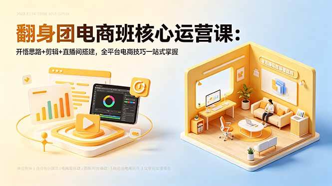 翻身团电商班核心运营课:开悟思路+剪辑+直播间搭建,全平台电商技巧一站式掌握