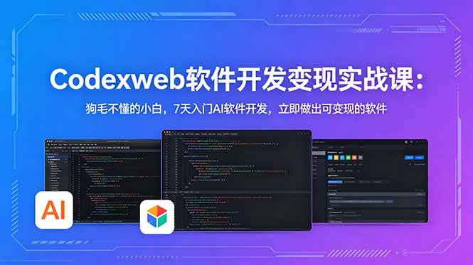 CodexWeb软件开发变现实战课(完结):狗毛不懂的小白,7天入门AI软件开发,立即做出可变现的软件