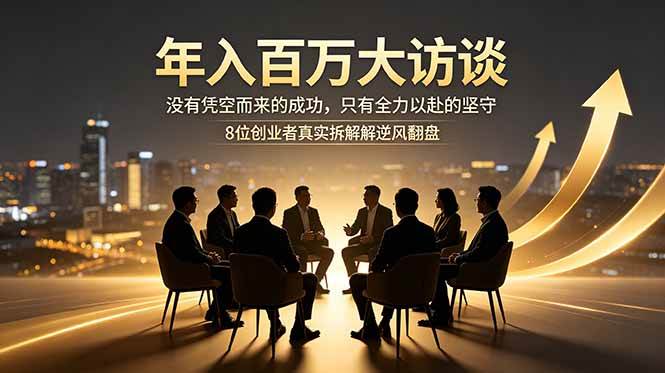 年入百万大访谈:没有凭空而来的成功,只有全力以赴的坚守,8位创业者真实拆解逆风翻盘路