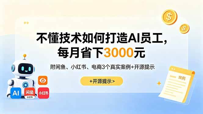 不懂技术如何打造AI员工,每月省下3000元,附闲鱼、小红书、电商3个真实案例+开源提示