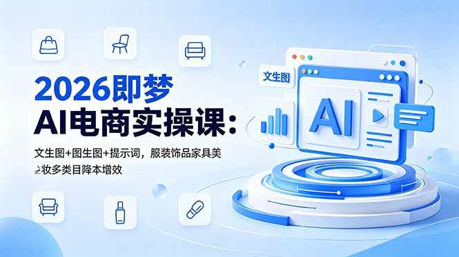 2026即梦AI电商实操课:文生图+图生图+提示词,服装饰品家具美妆多类目降本增效