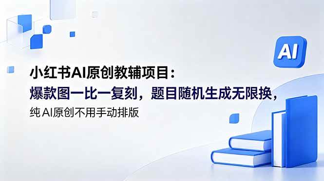 小红书AI原创教辅项目 (更新):爆款图一比一复刻,题目随机生成无限换,纯AI原创不用手动排版