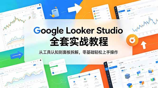 Google Looker Studio 全套实战教程,从工具认知到面板拆解,零基础轻松上手操作